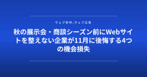 秋の展示会・商談シーズン前にWebサイトを整えない企業が11月に後悔する4つの機会損失