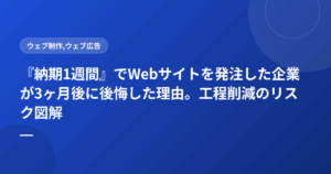 『納期1週間』でWebサイトを発注した企業が3ヶ月後に後悔した理由。工程削減のリスク図解