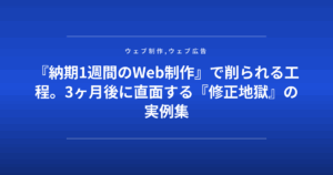 『納期1週間のWeb制作』で削られる工程。3ヶ月後に直面する『修正地獄』の実例集