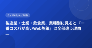 製造業・士業・飲食業、業種別に見ると『一番コスパが高いWeb施策』は全部違う理由