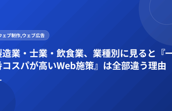 製造業・士業・飲食業、業種別に見ると『一番コスパが高いWeb施策』は全部違う理由