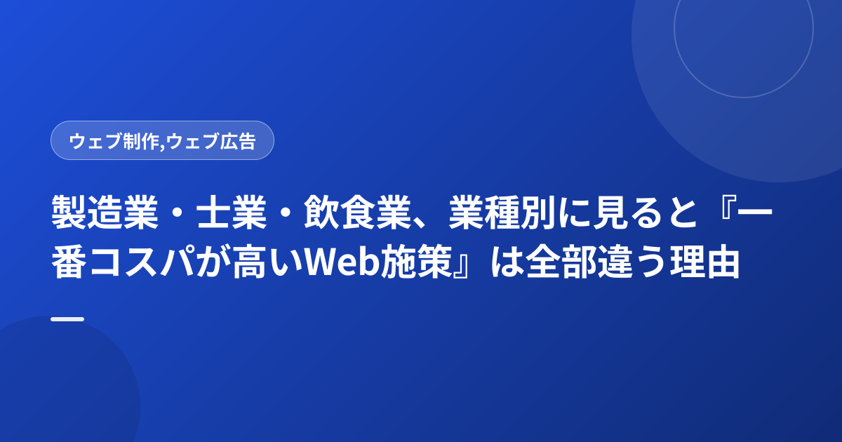 製造業・士業・飲食業、業種別に見ると『一番コスパが高いWeb施策』は全部違う理由