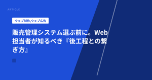 販売管理システム選ぶ前に。Web担当者が知るべき『後工程との繋ぎ方』