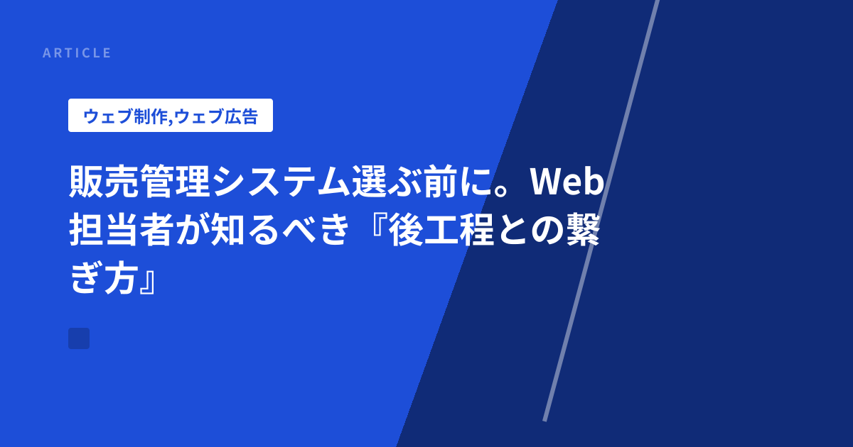 販売管理システム選ぶ前に。Web担当者が知るべき『後工程との繋ぎ方』