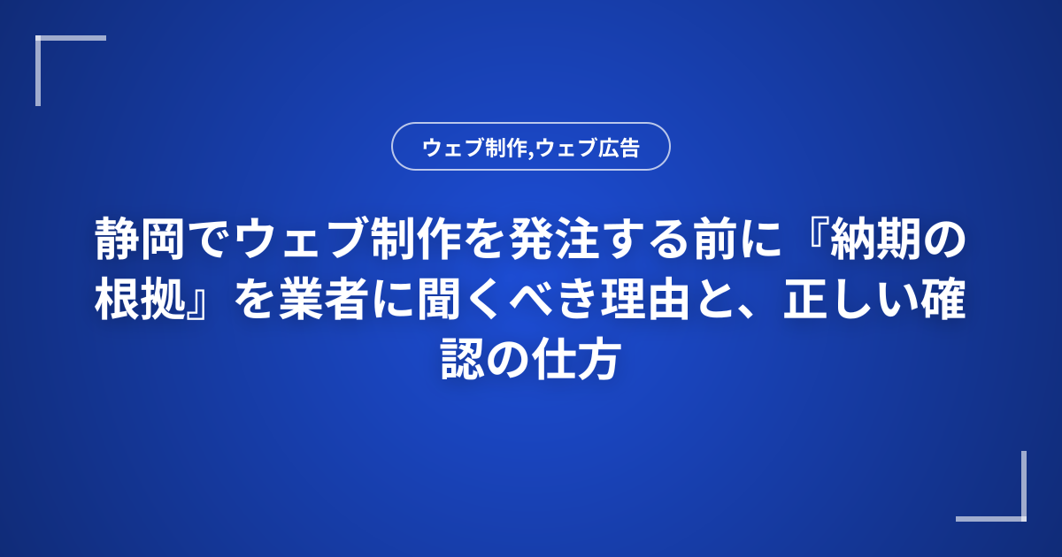 静岡でウェブ制作を発注する前に『納期の根拠』を業者に聞くべき理由と、正しい確認の仕方