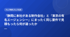 『静岡に本社がある制作会社』と『東京の有名エージェンシー』にまったく同じ要件で見積もったら何が違ったか