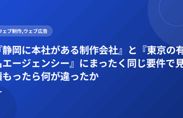 『静岡に本社がある制作会社』と『東京の有名エージェンシー』にまったく同じ要件で見積もったら何が違ったか