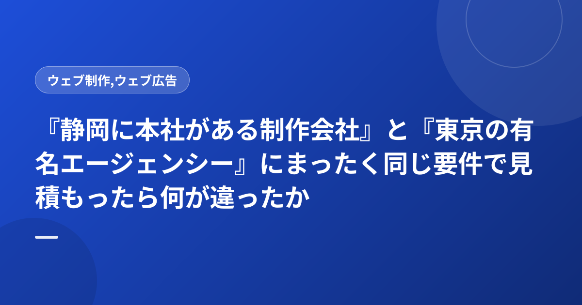 『静岡に本社がある制作会社』と『東京の有名エージェンシー』にまったく同じ要件で見積もったら何が違ったか