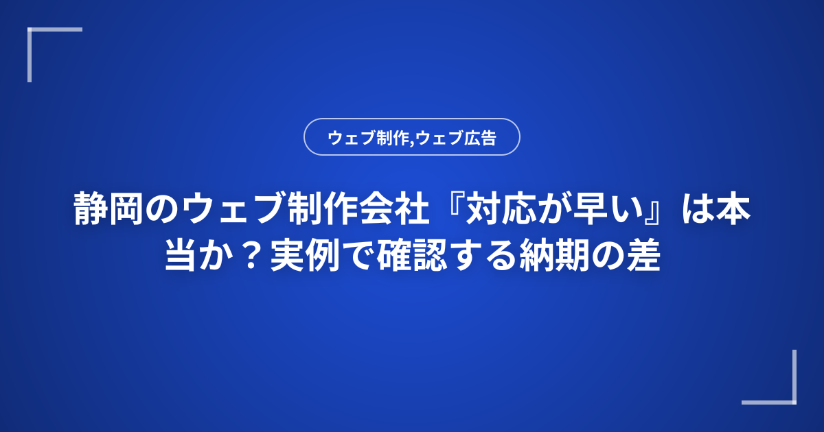 静岡のウェブ制作会社『対応が早い』は本当か？実例で確認する納期の差