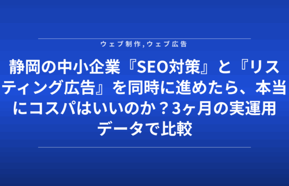 静岡の中小企業『SEO対策』と『リスティング広告』を同時に進めたら、本当にコスパはいいのか？3ヶ月の実運用データで比較