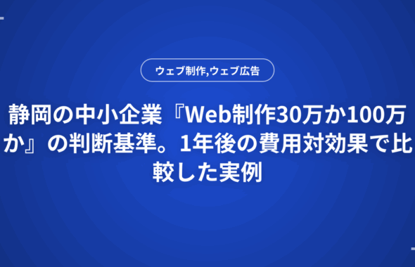 静岡の中小企業『Web制作30万か100万か』の判断基準。1年後の費用対効果で比較した実例