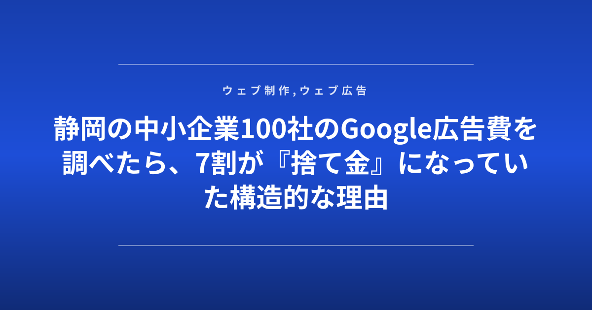静岡の中小企業100社のGoogle広告費を調べたら、7割が『捨て金』になっていた構造的な理由
