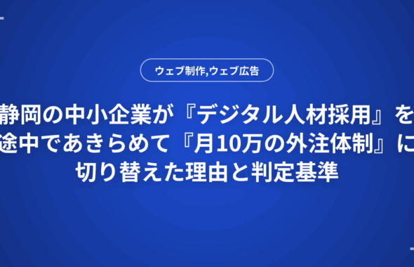 静岡の中小企業が『デジタル人材採用』を途中であきらめて『月10万の外注体制』に切り替えた理由と判定基準