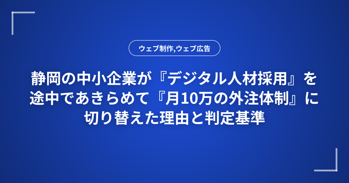 静岡の中小企業が『デジタル人材採用』を途中であきらめて『月10万の外注体制』に切り替えた理由と判定基準