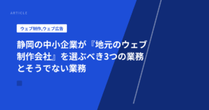静岡の中小企業が『地元のウェブ制作会社』を選ぶべき3つの業務とそうでない業務