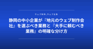 静岡の中小企業が『地元のウェブ制作会社』を選ぶべき業務と『大手に頼むべき業務』の明確な分け方