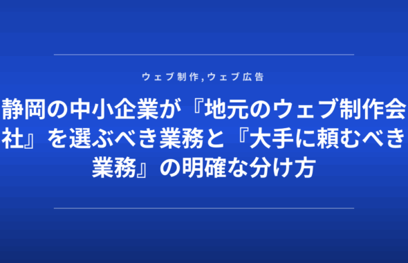 静岡の中小企業が『地元のウェブ制作会社』を選ぶべき業務と『大手に頼むべき業務』の明確な分け方