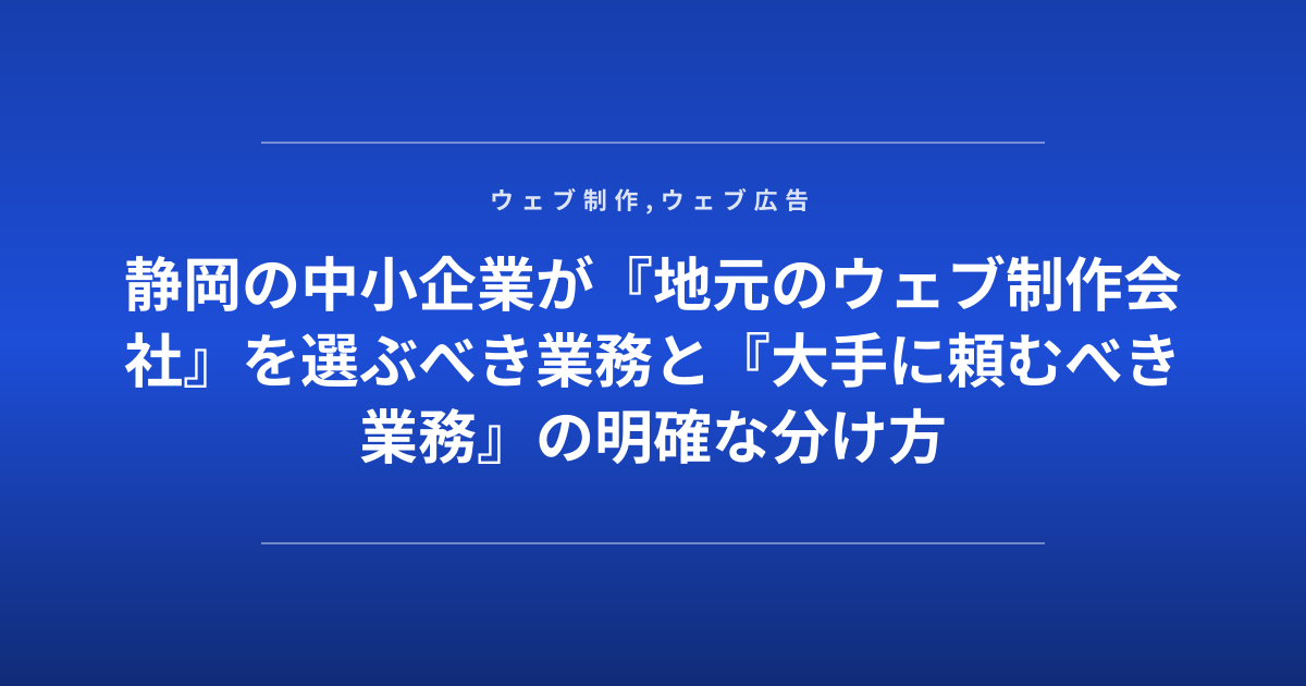 静岡の中小企業が『地元のウェブ制作会社』を選ぶべき業務と『大手に頼むべき業務』の明確な分け方