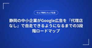 静岡の中小企業がGoogle広告を『代理店なし』で自走できるようになるまでの3段階ロードマップ