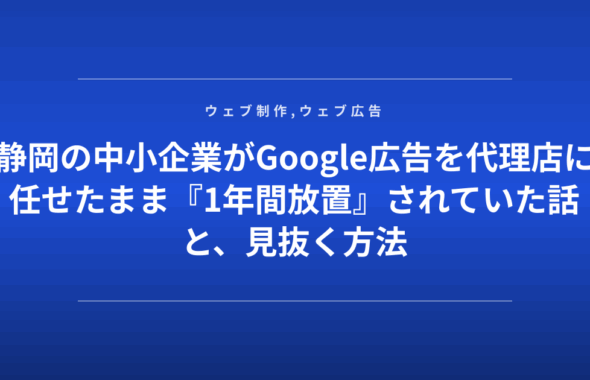 静岡の中小企業がGoogle広告を代理店に任せたまま『1年間放置』されていた話と、見抜く方法