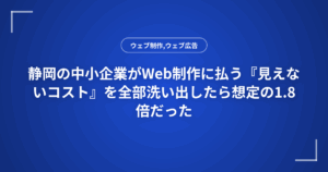 静岡の中小企業がWeb制作に払う『見えないコスト』を全部洗い出したら想定の1.8倍だった