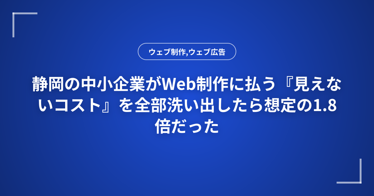 静岡の中小企業がWeb制作に払う『見えないコスト』を全部洗い出したら想定の1.8倍だった