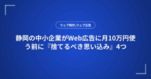 静岡の中小企業がWeb広告に月10万円使う前に『捨てるべき思い込み』4つ