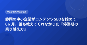 静岡の中小企業がコンテンツSEOを始めて6ヶ月、誰も教えてくれなかった『停滞期の乗り越え方』