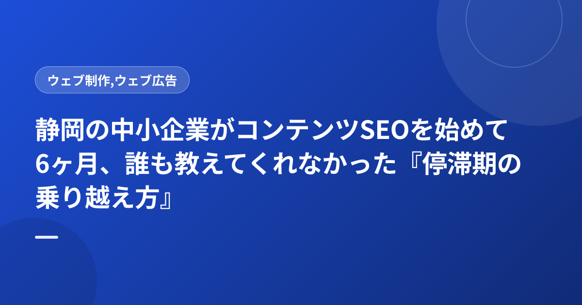 静岡の中小企業がコンテンツSEOを始めて6ヶ月、誰も教えてくれなかった『停滞期の乗り越え方』