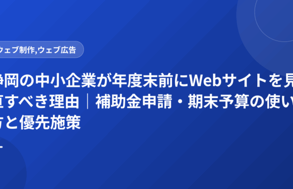静岡の中小企業が年度末前にWebサイトを見直すべき理由｜補助金申請・期末予算の使い方と優先施策