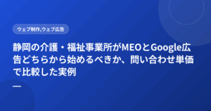 静岡の介護・福祉事業所がMEOとGoogle広告どちらから始めるべきか、問い合わせ単価で比較した実例