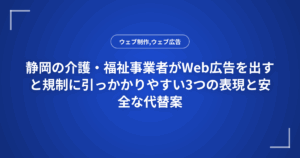 静岡の介護・福祉事業者がWeb広告を出すと規制に引っかかりやすい3つの表現と安全な代替案