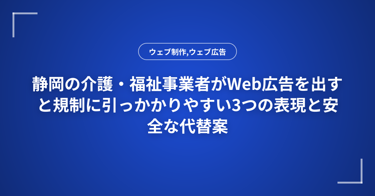 静岡の介護・福祉事業者がWeb広告を出すと規制に引っかかりやすい3つの表現と安全な代替案