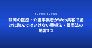 静岡の医療・介護事業者がWeb集客で絶対に踏んではいけない薬機法・景表法の地雷3つ