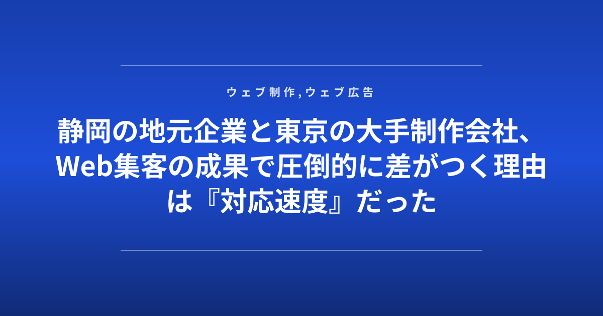 静岡の地元企業と東京の大手制作会社、Web集客の成果で圧倒的に差がつく理由は『対応速度』だった