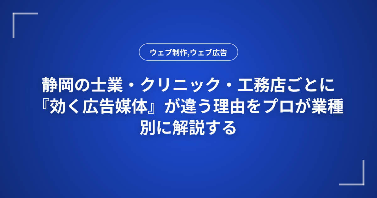 静岡の士業・クリニック・工務店ごとに『効く広告媒体』が違う理由をプロが業種別に解説する