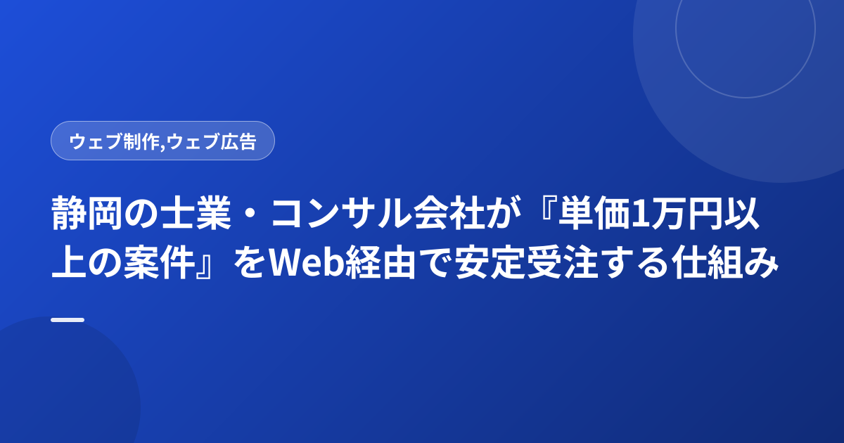 静岡の士業・コンサル会社が『単価1万円以上の案件』をWeb経由で安定受注する仕組み