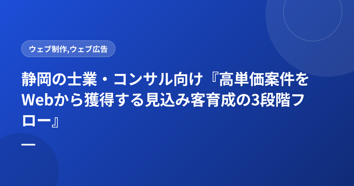 静岡の士業・コンサル向け『高単価案件をWebから獲得する見込み客育成の3段階フロー』