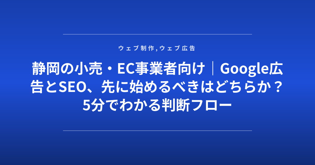 静岡の小売・EC事業者向け｜Google広告とSEO、先に始めるべきはどちらか？5分でわかる判断フロー
