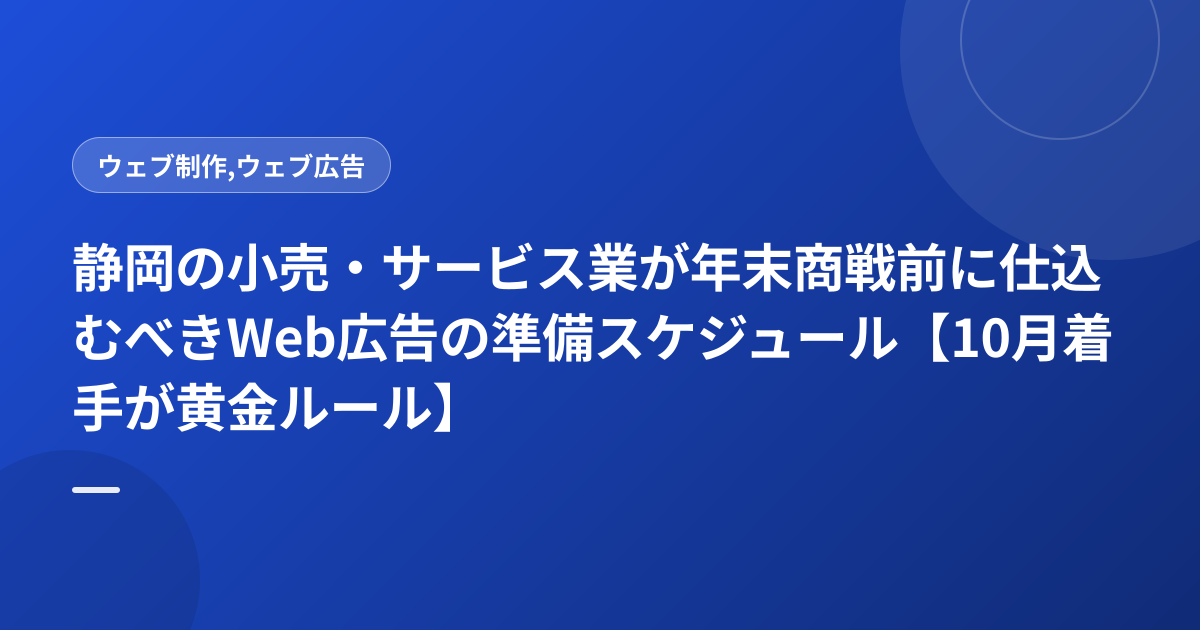静岡の小売・サービス業が年末商戦前に仕込むべきWeb広告の準備スケジュール【10月着手が黄金ルール】