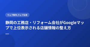 静岡の工務店・リフォーム会社がGoogleマップで上位表示される店舗情報の整え方