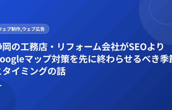 静岡の工務店・リフォーム会社がSEOよりGoogleマップ対策を先に終わらせるべき季節とタイミングの話