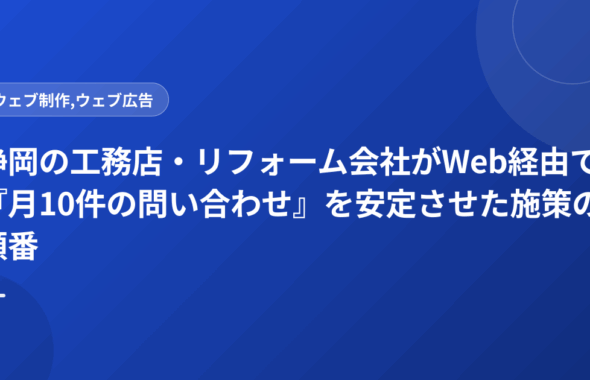 静岡の工務店・リフォーム会社がWeb経由で『月10件の問い合わせ』を安定させた施策の順番