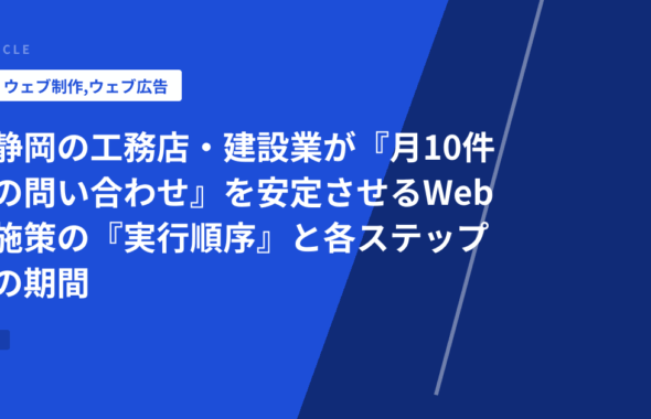 静岡の工務店・建設業が『月10件の問い合わせ』を安定させるWeb施策の『実行順序』と各ステップの期間