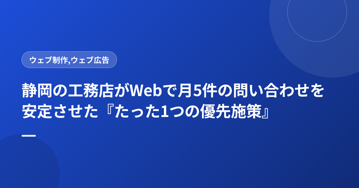 静岡の工務店がWebで月5件の問い合わせを安定させた『たった1つの優先施策』