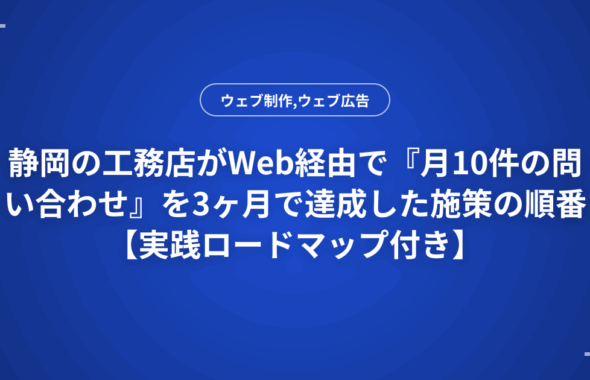 静岡の工務店がWeb経由で『月10件の問い合わせ』を3ヶ月で達成した施策の順番【実践ロードマップ付き】