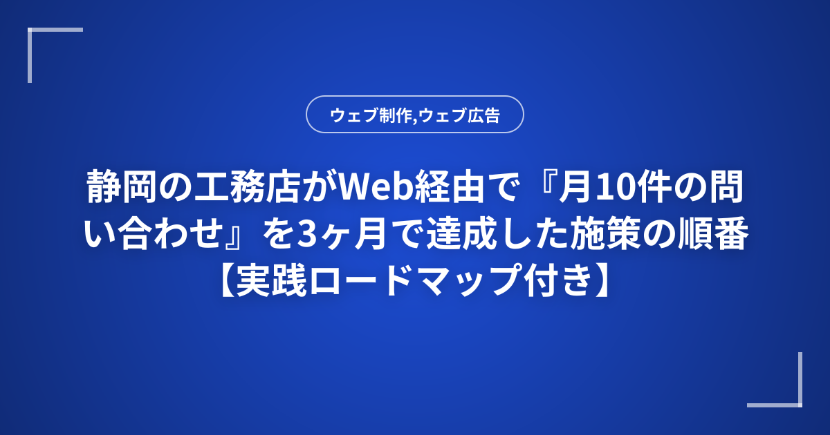 静岡の工務店がWeb経由で『月10件の問い合わせ』を3ヶ月で達成した施策の順番【実践ロードマップ付き】
