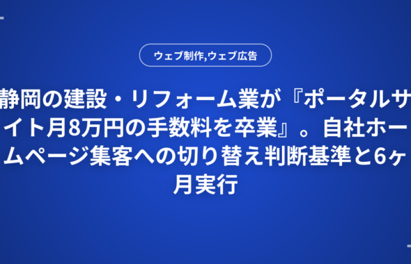 静岡の建設・リフォーム業が『ポータルサイト月8万円の手数料を卒業』。自社ホームページ集客への切り替え判断基準と6ヶ月実行ロードマップ