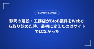 静岡の建設・工務店がBtoB案件をWebから取り始めた時、最初に変えたのはサイトではなかった