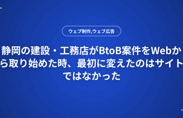 静岡の建設・工務店がBtoB案件をWebから取り始めた時、最初に変えたのはサイトではなかった